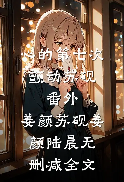 心的第七次颤动苏砚： 番外,姜颜苏砚姜颜陆晨无删减全文