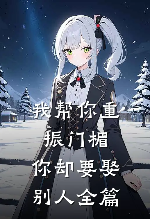 我帮你重振门楣,你却要娶别人全篇