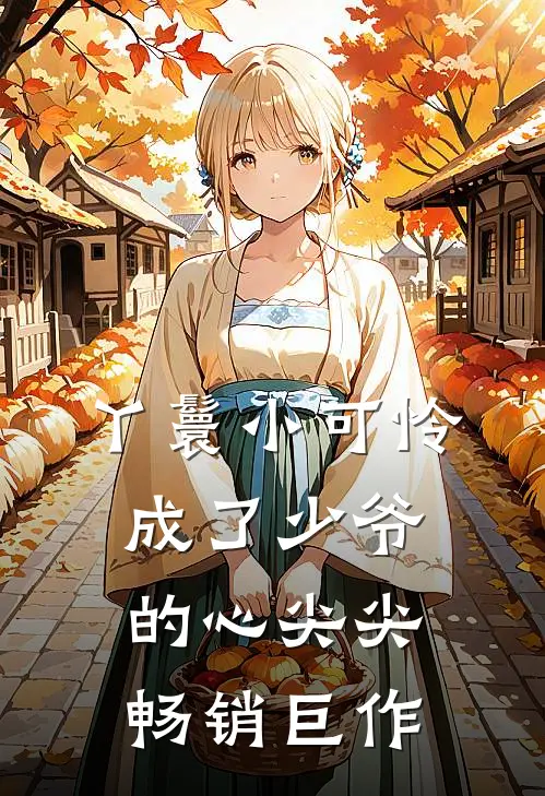 丫鬟小可怜成了少爷的心尖尖畅销巨作