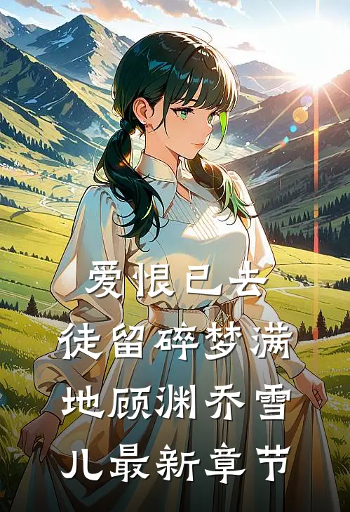 爱恨已去，徒留碎梦满地顾渊乔雪儿最新章节