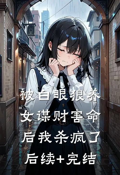 被白眼狼养女谋财害命后我杀疯了后续+完结