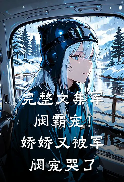 完整文集军阀霸宠！娇娇又被军阀宠哭了