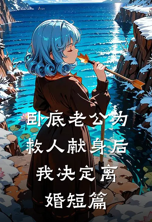卧底老公为救人献身后，我决定离婚短篇