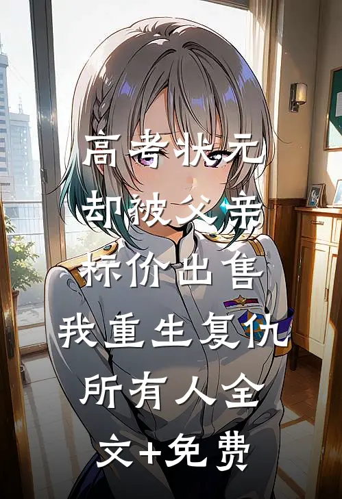 高考状元却被父亲标价出售，我重生复仇所有人全文+免费