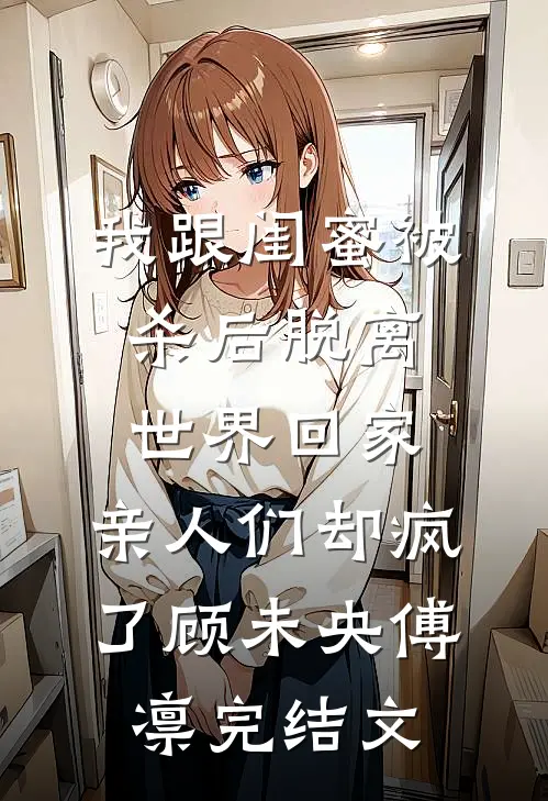 我跟闺蜜被杀后脱离世界回家，亲人们却疯了顾未央傅凛完结文