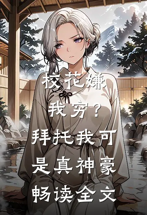 校花嫌我穷？拜托我可是真神豪畅读全文