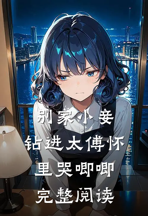 别家小妾，钻进太傅怀里哭唧唧完整阅读