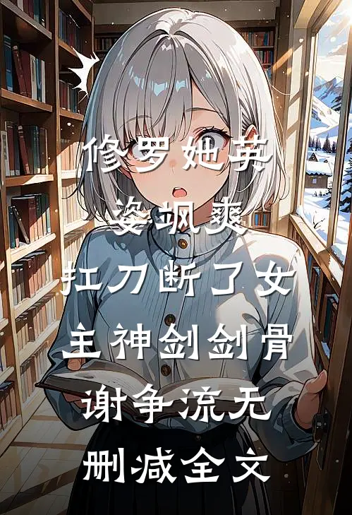 修罗她英姿飒爽，扛刀断了女主神剑剑骨谢争流无删减全文