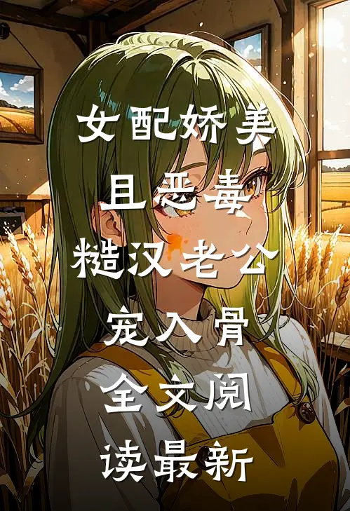 女配娇美且恶毒，糙汉老公宠入骨全文阅读最新