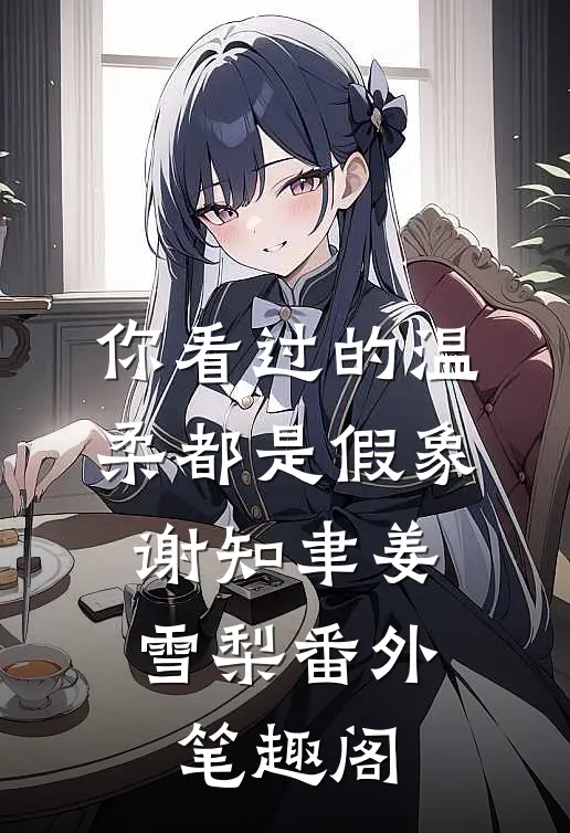 你看过的温柔都是假象：谢知聿姜雪梨番外笔趣阁