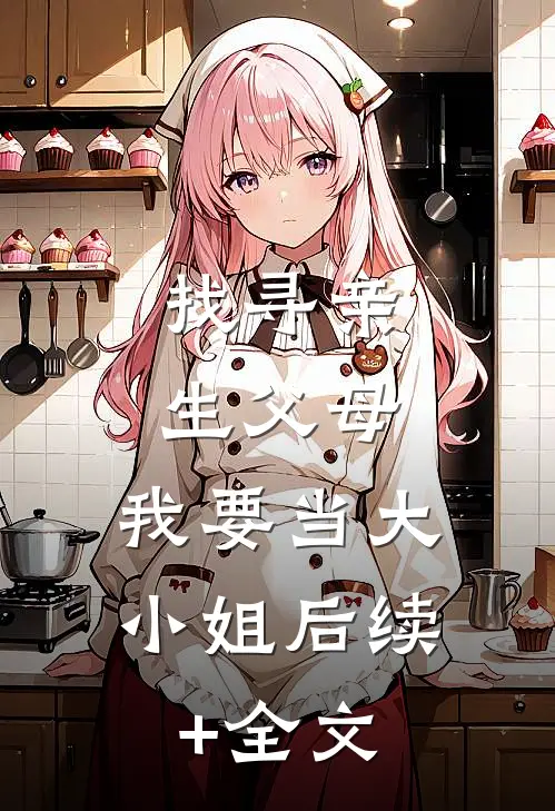 找寻亲生父母，我要当大小姐后续+全文