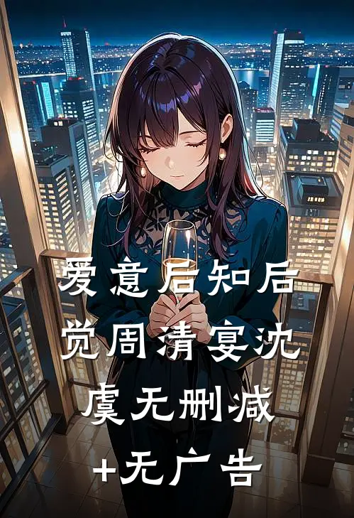 爱意后知后觉周清宴沈虞无删减+无广告