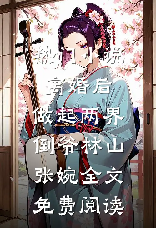 热门小说离婚后，做起两界倒爷林山张婉全文免费阅读