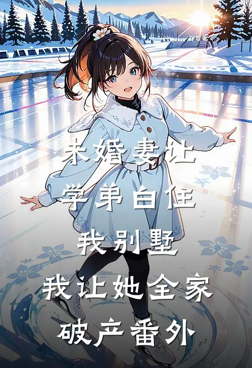 未婚妻让学弟白住我别墅，我让她全家破产番外