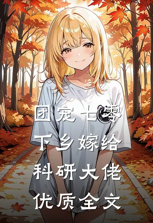 团宠七零，下乡嫁给科研大佬优质全文