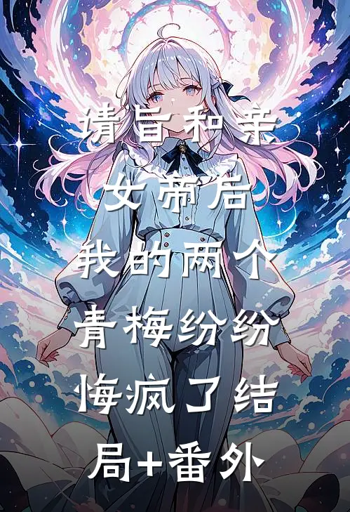 请旨和亲女帝后，我的两个青梅纷纷悔疯了结局+番外