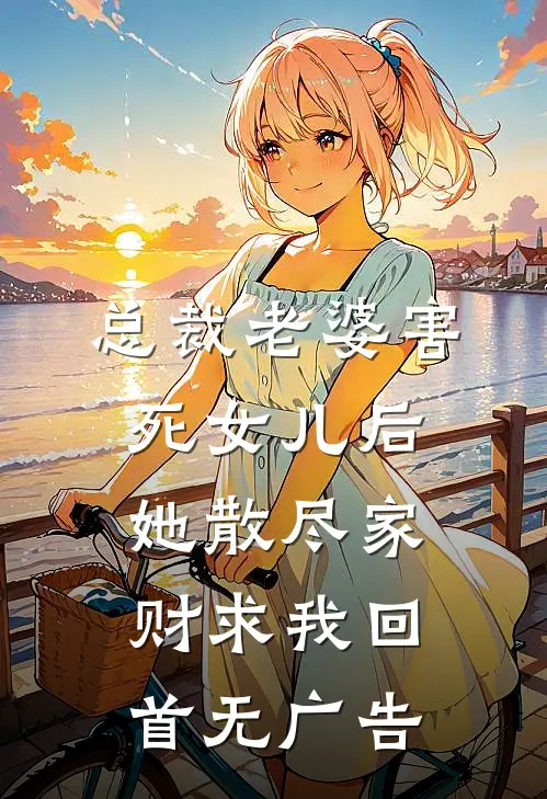 总裁老婆害死女儿后，她散尽家财求我回首无广告
