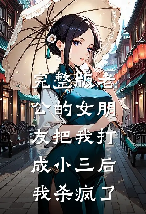 完整版老公的女朋友把我打成小三后，我杀疯了