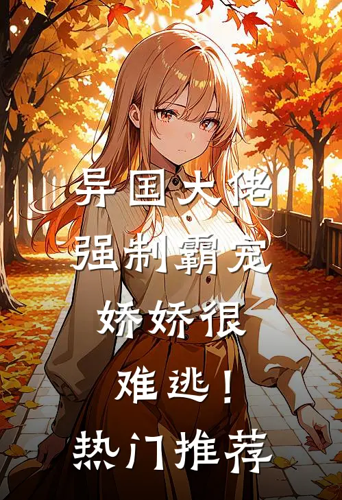 异国大佬强制霸宠，娇娇很难逃！热门推荐