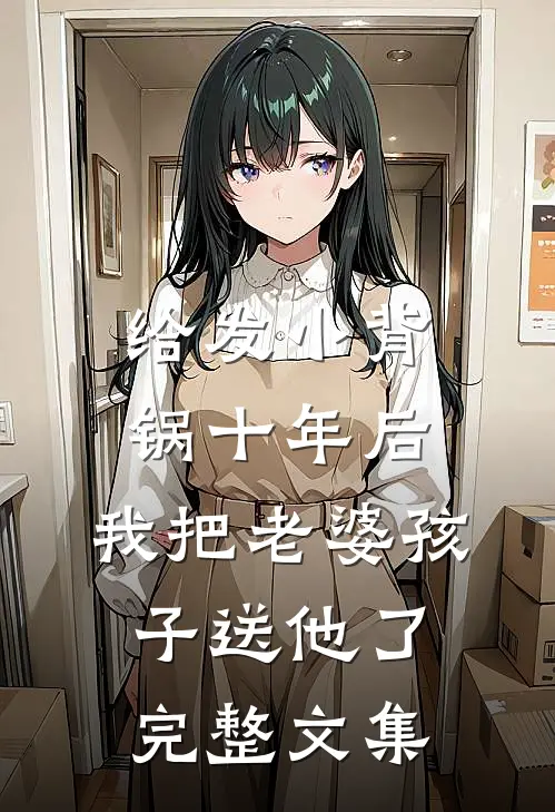 给发小背锅十年后，我把老婆孩子送他了完整文集