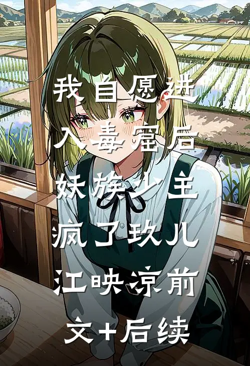 我自愿进入毒窟后，妖族少主疯了玖儿江映凉前文+后续