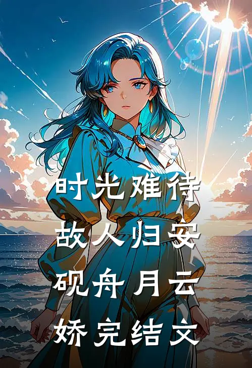 时光难待故人归安砚舟月云娇完结文