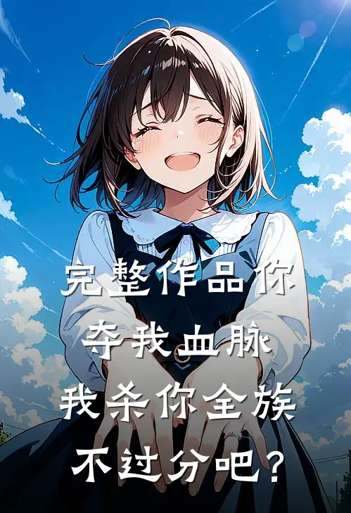 完整作品你夺我血脉，我杀你全族不过分吧？
