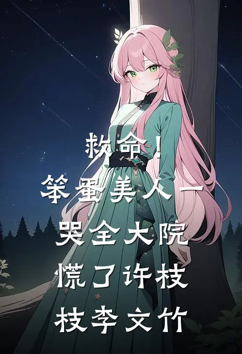 救命！笨蛋美人一哭，全大院慌了许枝枝李文竹