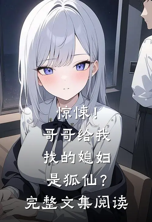惊悚!哥哥给我找的媳妇是狐仙?完整文集阅读