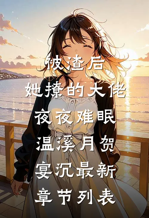 被渣后，她撩的大佬夜夜难眠温溪月贺宴沉最新章节列表