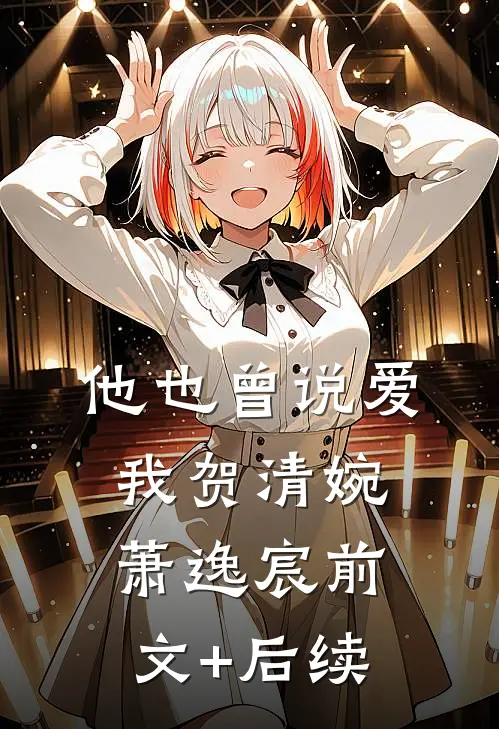 他也曾说爱我贺清婉萧逸宸前文+后续
