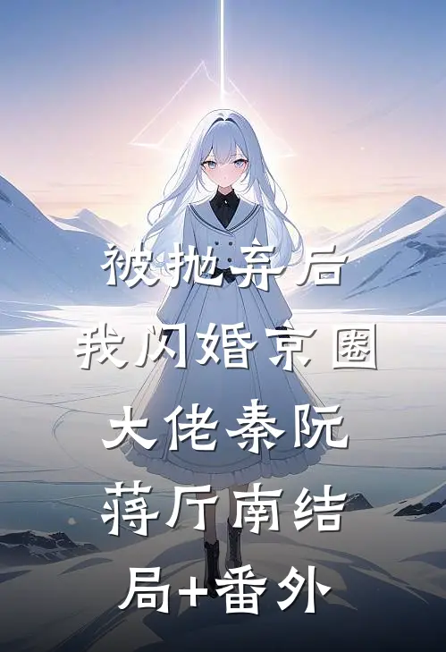 被抛弃后，我闪婚京圈大佬秦阮蒋厅南结局+番外