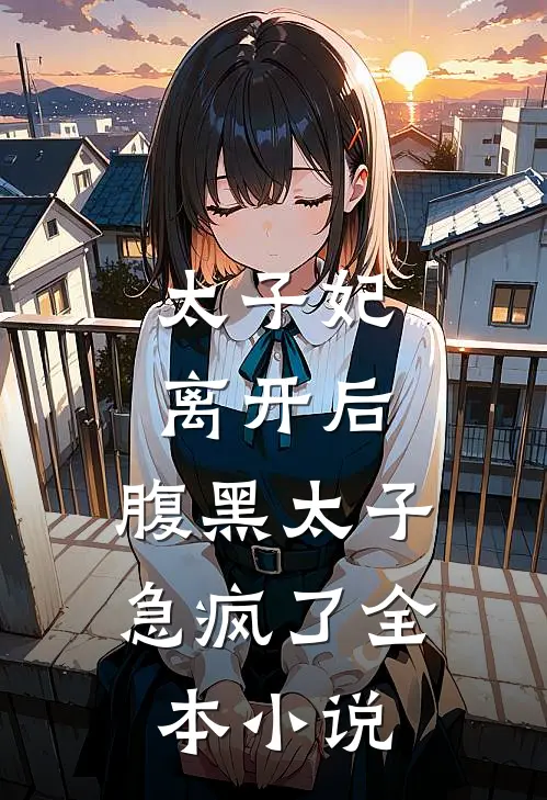 太子妃离开后,腹黑太子急疯了全本