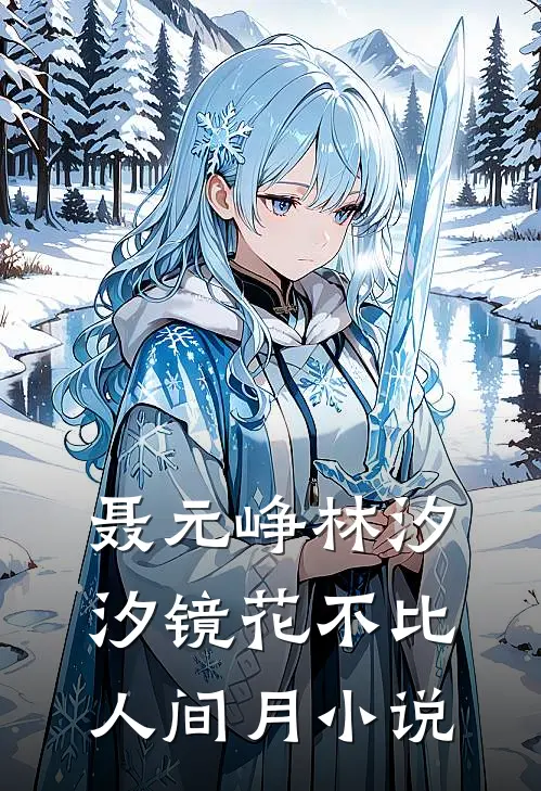 聂元峥林汐汐镜花不比人间月小说