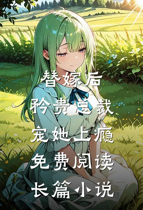 替嫁后,矜贵总裁宠她上瘾免费阅读长篇小说