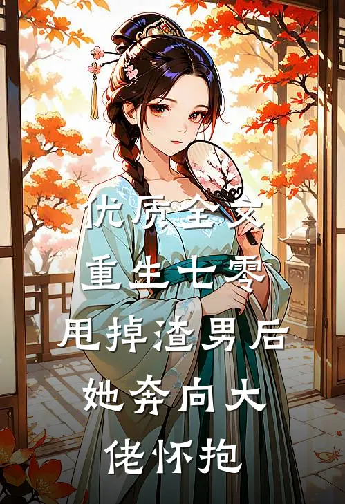 优质全文重生七零：甩掉渣男后，她奔向大佬怀抱
