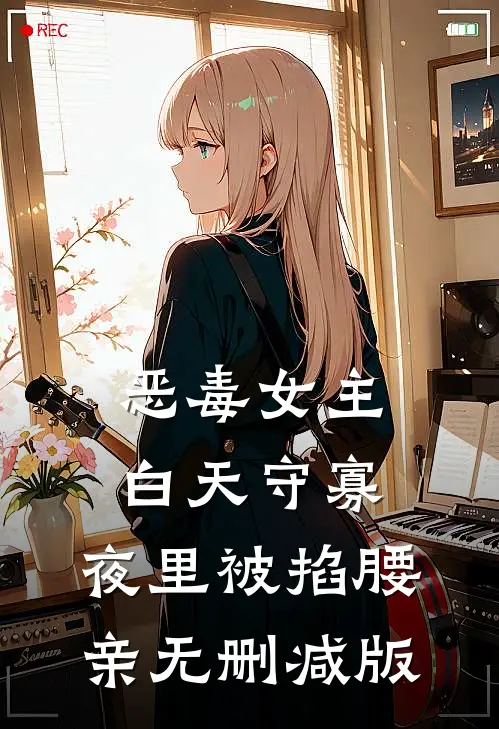 恶毒女主白天守寡，夜里被掐腰亲无删减版