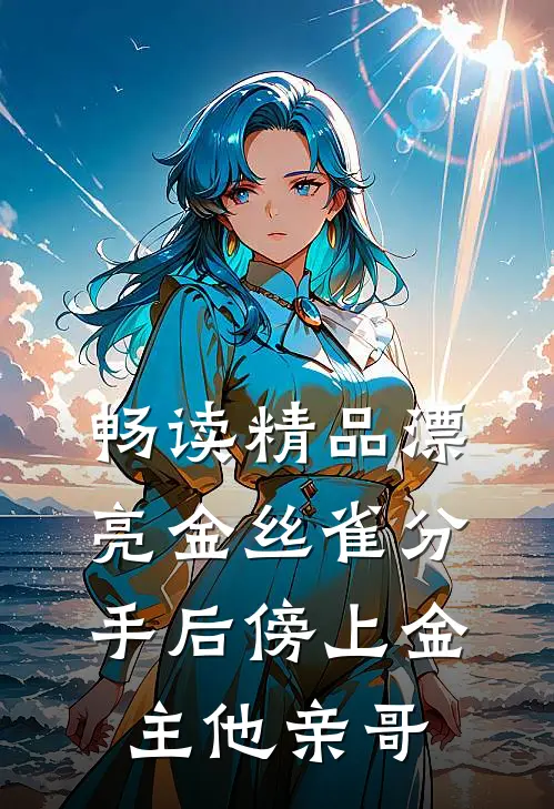 畅读精品漂亮金丝雀分手后傍上金主他亲哥