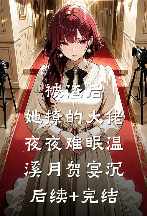 被渣后，她撩的大佬夜夜难眠温溪月贺宴沉后续+完结
