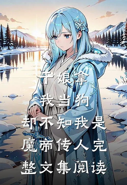干娘拿我当狗，却不知我是魔帝传人完整文集阅读