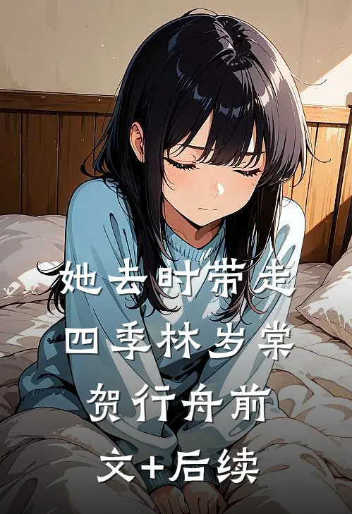 她去时带走四季林岁棠贺行舟前文+后续