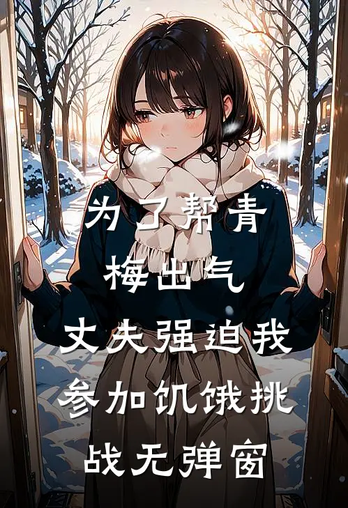 为了帮青梅出气，丈夫强迫我参加饥饿挑战无弹窗