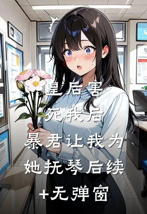 皇后害死我后，暴君让我为她抚琴后续+无弹窗