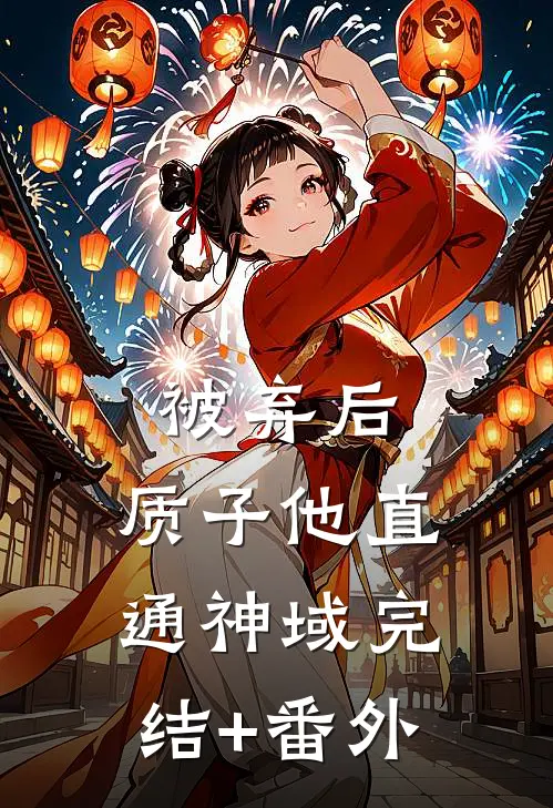 被弃后，质子他直通神域完结+番外