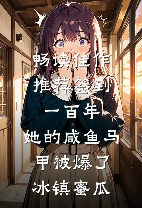 畅读佳作推荐签到一百年,她的咸鱼马甲被爆了 冰镇蜜瓜