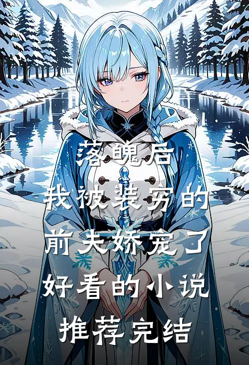 落魄后，我被装穷的前夫娇宠了好看的小说推荐完结