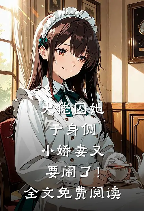 大佬囚她于身侧，小娇妻又要闹了！全文免费阅读