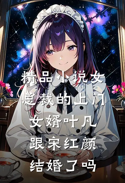 精品小说女总裁的上门女婿叶凡跟宋红颜结婚了吗