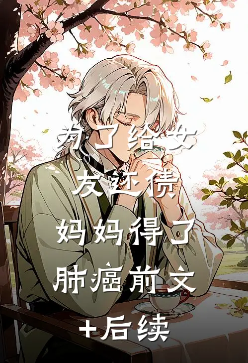 为了给女友还债，妈妈得了肺癌前文+后续