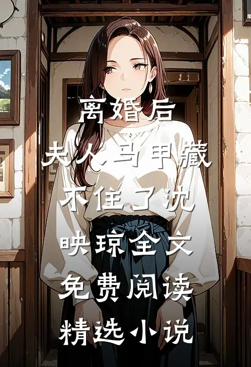 离婚后,夫人马甲藏不住了沈映琼全文免费阅读精选小说
